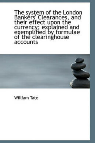 Cover of The System of the London Bankers' Clearances, and Their Effect Upon the Currency; Explained and Exem