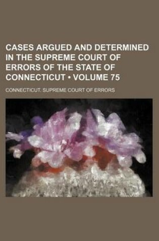 Cover of Cases Argued and Determined in the Supreme Court of Errors of the State of Connecticut (Volume 75)