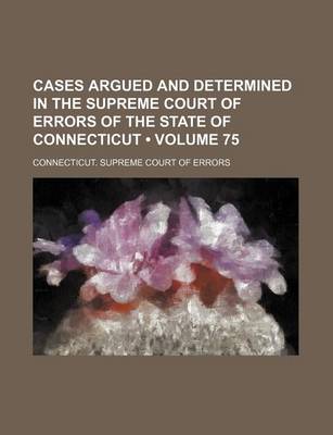 Book cover for Cases Argued and Determined in the Supreme Court of Errors of the State of Connecticut (Volume 75)