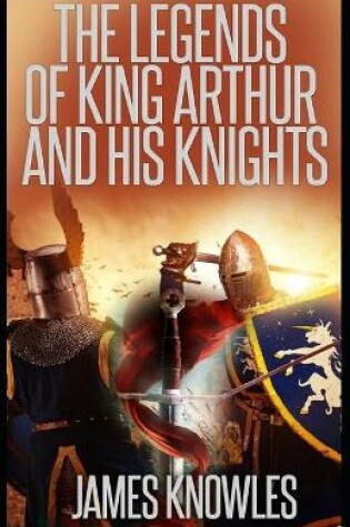Cover of The Legends Of King Arthur And His Knights by James Knowles illustrated