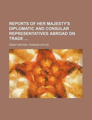 Book cover for Reports of Her Majesty's Diplomatic and Consular Representatives Abroad on Trade