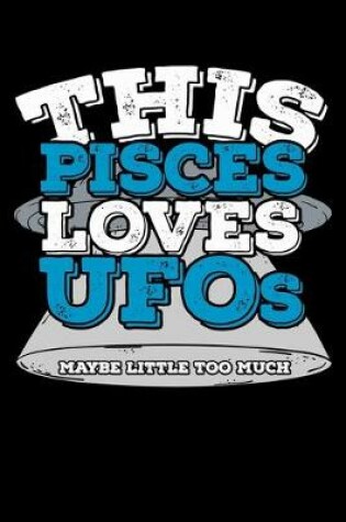Cover of This Pisces Loves UFOs Maybe Little Too Much Notebook