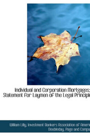 Cover of Individual and Corporation Mortgages; A Statement for Laymen of the Legal Principles