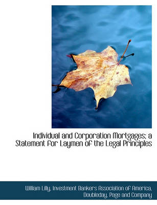 Book cover for Individual and Corporation Mortgages; A Statement for Laymen of the Legal Principles