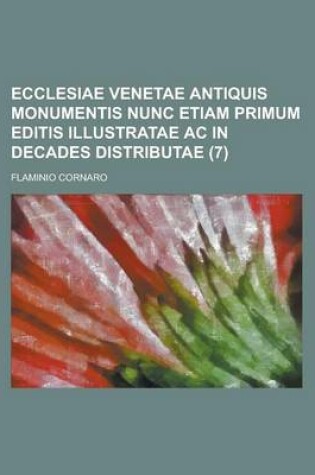 Cover of Ecclesiae Venetae Antiquis Monumentis Nunc Etiam Primum Editis Illustratae AC in Decades Distributae (7)