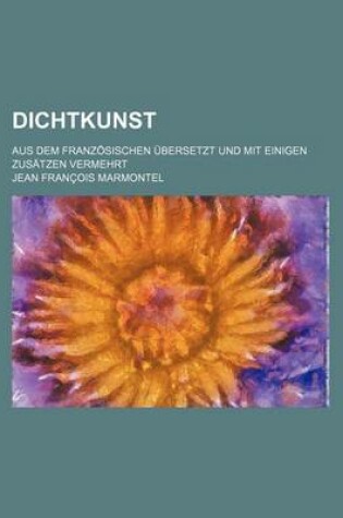 Cover of Dichtkunst; Aus Dem Franzosischen Ubersetzt Und Mit Einigen Zusatzen Vermehrt