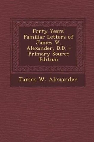 Cover of Forty Years' Familiar Letters of James W. Alexander, D.D. - Primary Source Edition