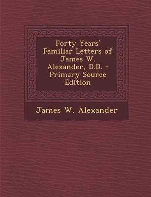 Book cover for Forty Years' Familiar Letters of James W. Alexander, D.D. - Primary Source Edition