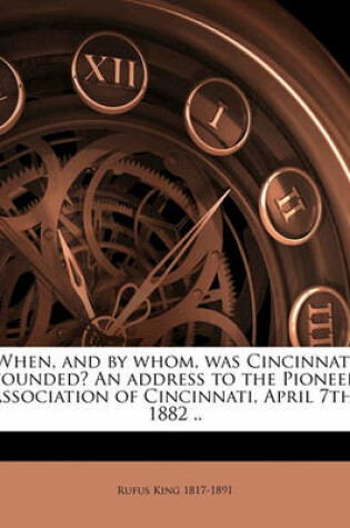 Cover of When, and by Whom, Was Cincinnati Founded? an Address to the Pioneer Association of Cincinnati, April 7th, 1882 ..