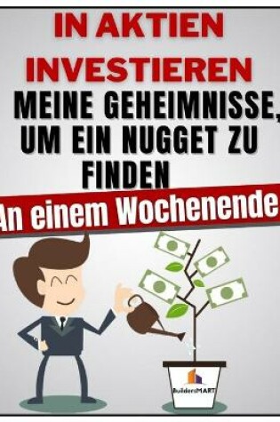 Cover of IN AKTIEN INVESTIEREN - Meine Geheimnisse, um ein Nugget zu finden an einem Wochenende