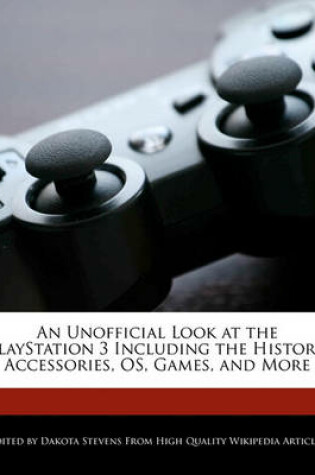 Cover of An Unofficial Look at the PlayStation 3 Including the History, Accessories, OS, Games, and More