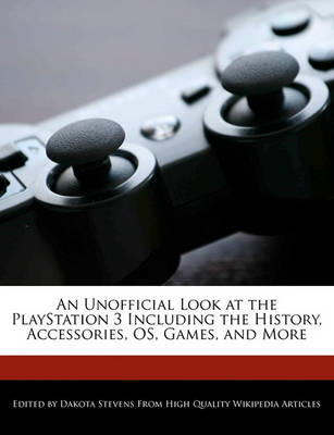 Book cover for An Unofficial Look at the PlayStation 3 Including the History, Accessories, OS, Games, and More