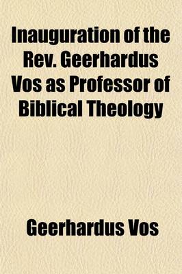 Book cover for Inauguration of the REV. Geerhardus Vos as Professor of Biblical Theology; Inaugural Address by Geerhardus Vos, Princeton Theological Seminary