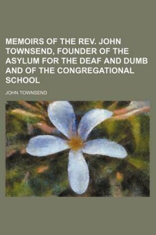 Cover of Memoirs of the REV. John Townsend, Founder of the Asylum for the Deaf and Dumb and of the Congregational School