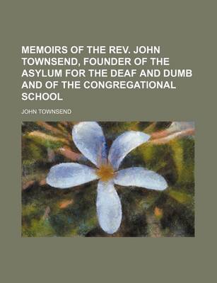 Book cover for Memoirs of the REV. John Townsend, Founder of the Asylum for the Deaf and Dumb and of the Congregational School