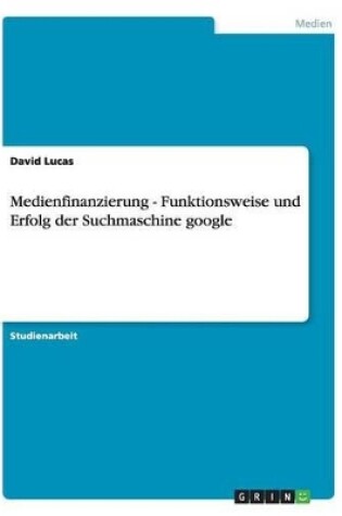 Cover of Medienfinanzierung - Funktionsweise und Erfolg der Suchmaschine google