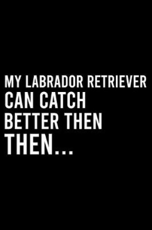 Cover of My Labrador Retriever Can Catch Better Then Then..