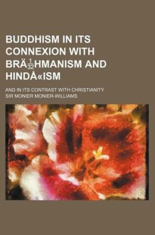 Cover of Buddhism in Its Connexion with Brahmanism and Hinda-Ism; And in Its Contrast with Christianity