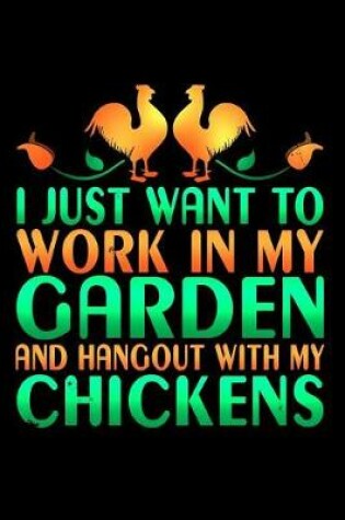 Cover of I Just Want to Work in My Garden and Hangout with My Chickens