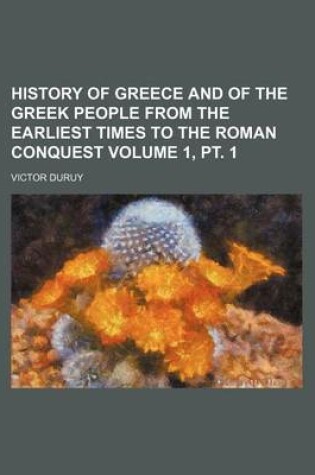 Cover of History of Greece and of the Greek People from the Earliest Times to the Roman Conquest Volume 1, PT. 1