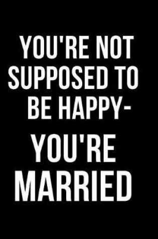 Cover of You're Not Supposed to Be Happy- You're Married