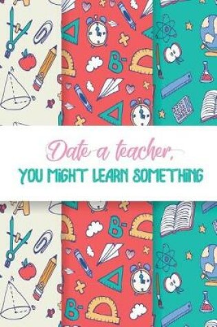 Cover of Date a Teacher You Might Learn Something