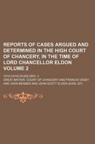 Cover of Reports of Cases Argued and Determined in the High Court of Chancery, in the Time of Lord Chancellor Eldon Volume 2; 1812-[1814] 52-[55] Geo. 3