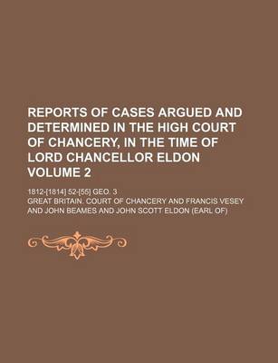 Book cover for Reports of Cases Argued and Determined in the High Court of Chancery, in the Time of Lord Chancellor Eldon Volume 2; 1812-[1814] 52-[55] Geo. 3