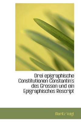 Book cover for Drei Epigraphische Constitutionen Constantin's Des Grossen Und Ein Epigraphisches Rescript