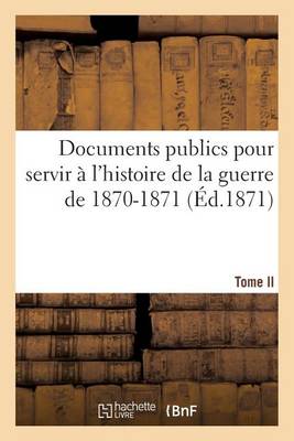 Cover of Documents publics pour servir a l'histoire de la guerre de 1870-1871. Tome II