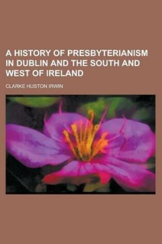 Cover of A History of Presbyterianism in Dublin and the South and West of Ireland