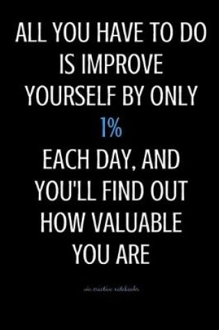 Cover of All You have to do is improve yourself by only 1% each day, and You will find out how valuable You are