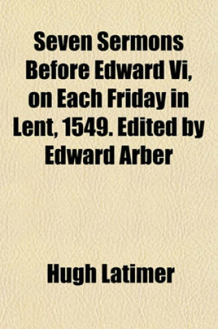 Cover of Seven Sermons Before Edward VI, on Each Friday in Lent, 1549. Edited by Edward Arber