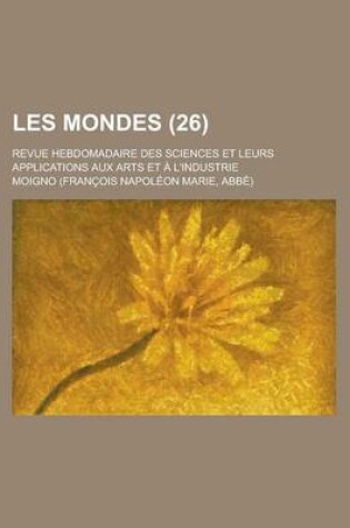 Cover of Les Mondes; Revue Hebdomadaire Des Sciences Et Leurs Applications Aux Arts Et A L'Industrie (26)