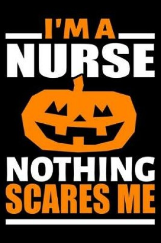 Cover of I'm A Nurse Nothing Scares Me Journal