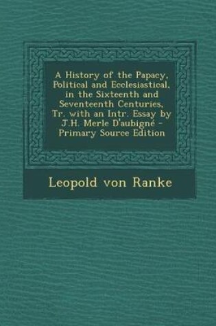 Cover of A History of the Papacy, Political and Ecclesiastical, in the Sixteenth and Seventeenth Centuries, Tr. with an Intr. Essay by J.H. Merle D'Aubigne - Primary Source Edition