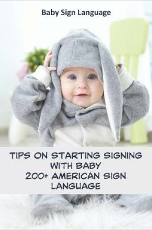 Cover of Baby Sign Language _ Tips On Starting Signing With Baby _ 200+ American Sign Language