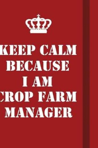 Cover of Keep Calm Because I Am Crop Farm Manager