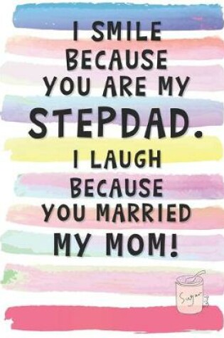 Cover of I Smile Because You are My Stepdad. I Laugh Because You Married My Mom.