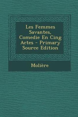 Cover of Les Femmes Savantes, Comedie En Cing Actes - Primary Source Edition