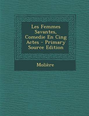 Book cover for Les Femmes Savantes, Comedie En Cing Actes - Primary Source Edition