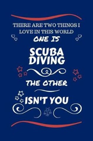 Cover of There Are Two Things I Love In This World One Is Scuba Diving The Other Isn't You