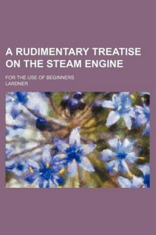 Cover of A Rudimentary Treatise on the Steam Engine; For the Use of Beginners