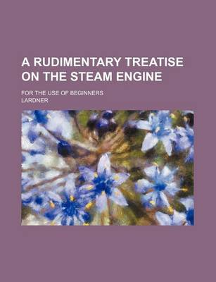 Book cover for A Rudimentary Treatise on the Steam Engine; For the Use of Beginners