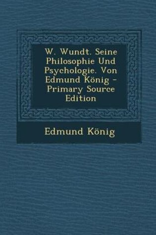 Cover of W. Wundt. Seine Philosophie Und Psychologie. Von Edmund Konig - Primary Source Edition