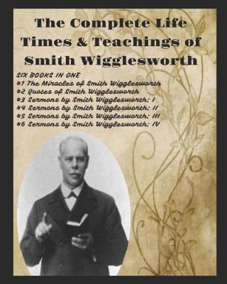 Book cover for The Complete Life Times & Teachings of Smith Wigglesworth