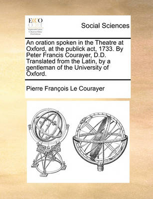 Book cover for An Oration Spoken in the Theatre at Oxford, at the Publick Act, 1733. by Peter Francis Courayer, D.D. Translated from the Latin, by a Gentleman of the University of Oxford.