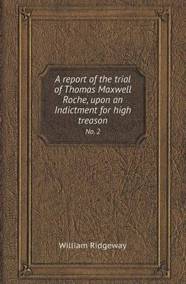 Book cover for A Report of the Trial of Thomas Maxwell Roche, Upon an Indictment for High Treason No. 2