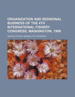 Book cover for Organization and Sessional Business of the 4th International Fishery Congress, Washington, 1908