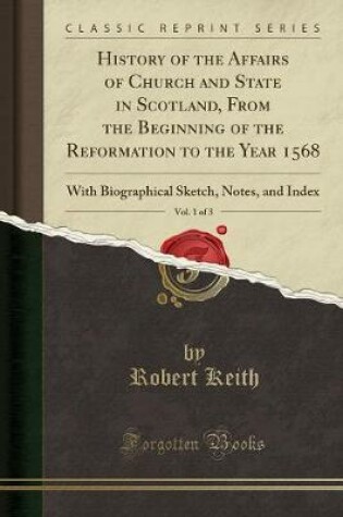 Cover of History of the Affairs of Church and State in Scotland, from the Beginning of the Reformation to the Year 1568, Vol. 1 of 3